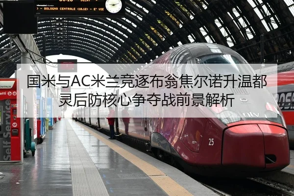 国米与AC米兰竞逐布翁焦尔诺升温都灵后防核心争夺战前景解析