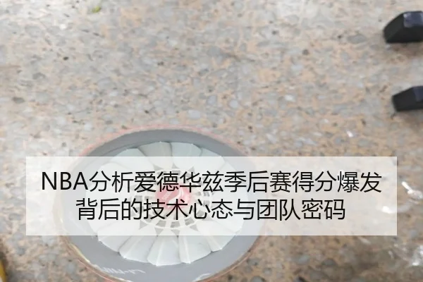 NBA分析爱德华兹季后赛得分爆发背后的技术心态与团队密码