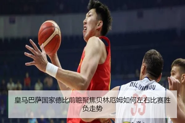 皇马巴萨国家德比前瞻聚焦贝林厄姆如何左右比赛胜负走势