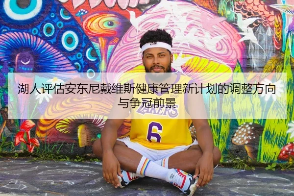 湖人评估安东尼戴维斯健康管理新计划的调整方向与争冠前景