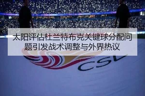 太阳评估杜兰特布克关键球分配问题引发战术调整与外界热议